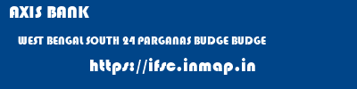 AXIS BANK  WEST BENGAL SOUTH 24 PARGANAS BUDGE BUDGE   ifsc code